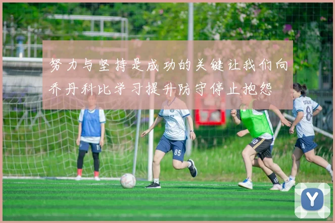 努力与坚持是成功的关键让我们向乔丹科比学习提升防守停止抱怨