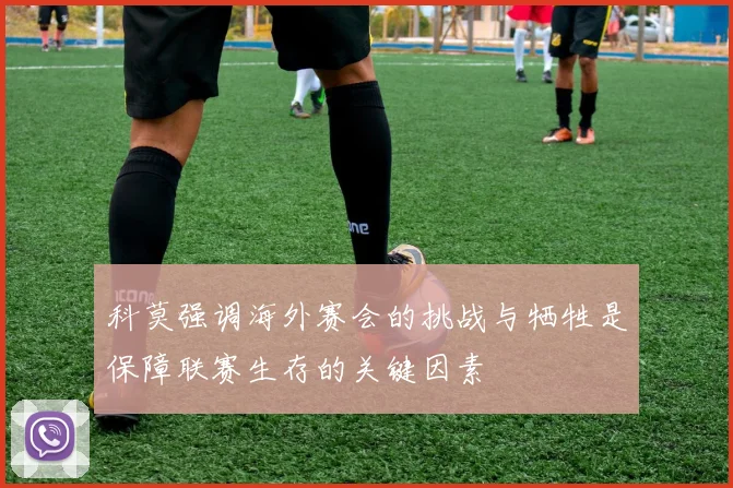 科莫强调海外赛会的挑战与牺牲是保障联赛生存的关键因素