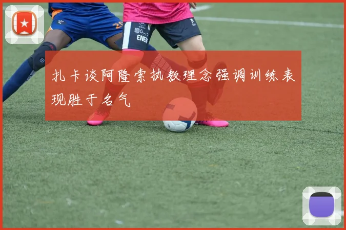 扎卡谈阿隆索执教理念强调训练表现胜于名气