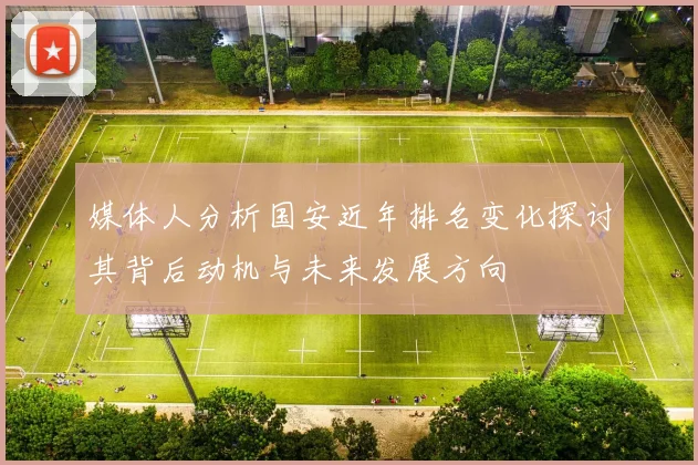 媒体人分析国安近年排名变化探讨其背后动机与未来发展方向