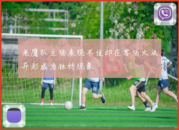 老鹰队主场表现不佳却在客场大放异彩成为独特现象