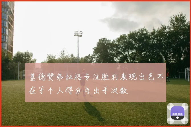 基德赞弗拉格专注胜利表现出色不在乎个人得分与出手次数
